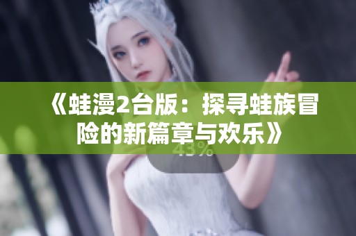 《蛙漫2台版：探寻蛙族冒险的新篇章与欢乐》