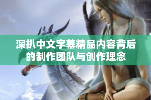 深扒中文字幕精品内容背后的制作团队与创作理念