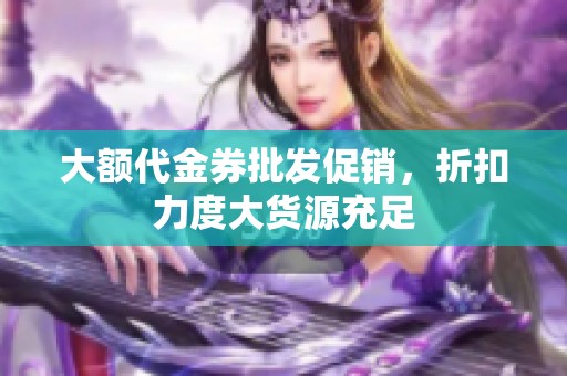 大额代金券批发促销，折扣力度大货源充足