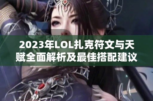 2023年LOL扎克符文与天赋全面解析及最佳搭配建议