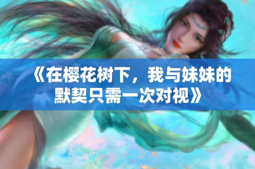 《在樱花树下，我与妹妹的默契只需一次对视》