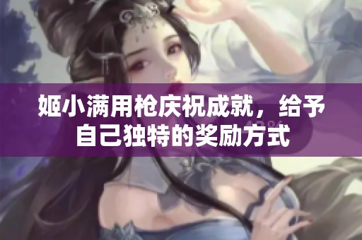 姬小满用枪庆祝成就，给予自己独特的奖励方式
