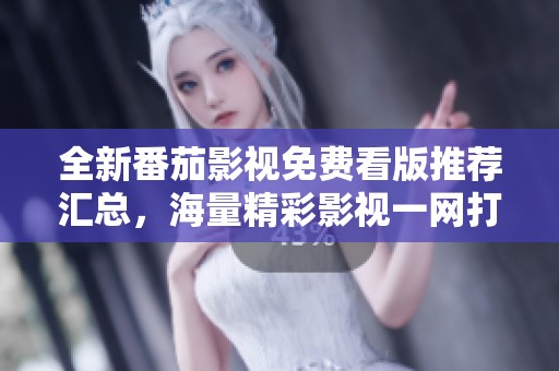 全新番茄影视免费看版推荐汇总，海量精彩影视一网打尽