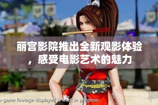 丽宫影院推出全新观影体验，感受电影艺术的魅力
