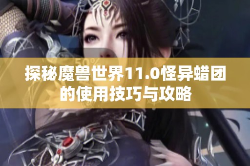 探秘魔兽世界11.0怪异蜡团的使用技巧与攻略