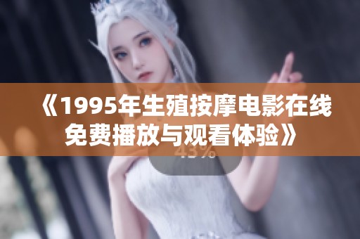 《1995年生殖按摩电影在线免费播放与观看体验》