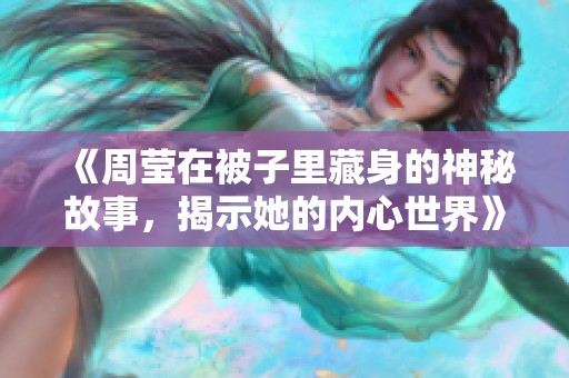 《周莹在被子里藏身的神秘故事，揭示她的内心世界》