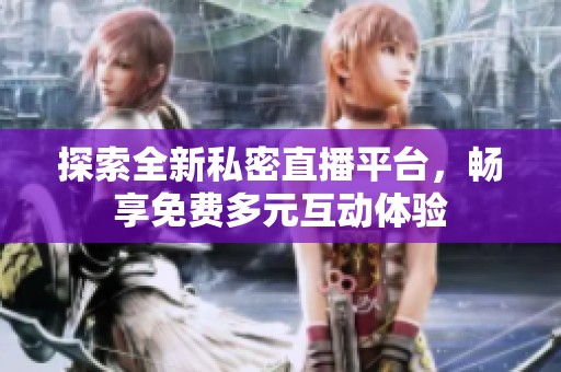 探索全新私密直播平台，畅享免费多元互动体验