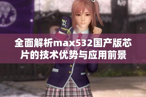 全面解析max532国产版芯片的技术优势与应用前景