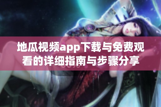 地瓜视频app下载与免费观看的详细指南与步骤分享