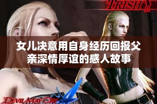 女儿决意用自身经历回报父亲深情厚谊的感人故事