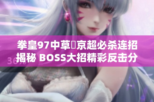 拳皇97中草薙京超必杀连招揭秘 BOSS大招精彩反击分析