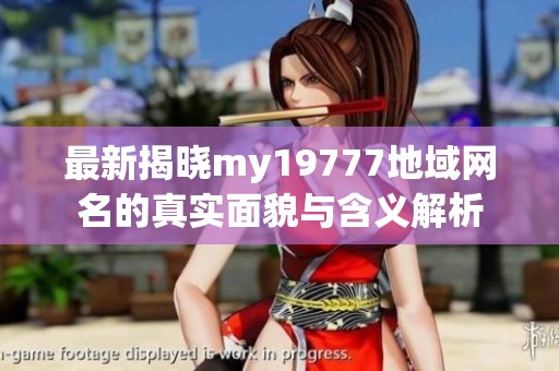 最新揭晓my19777地域网名的真实面貌与含义解析