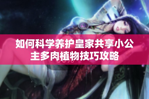 如何科学养护皇家共享小公主多肉植物技巧攻略