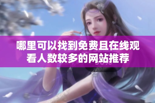 哪里可以找到免费且在线观看人数较多的网站推荐