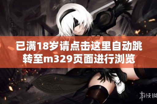 已满18岁请点击这里自动跳转至m329页面进行浏览