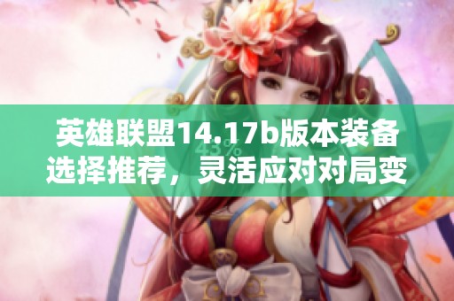 英雄联盟14.17b版本装备选择推荐，灵活应对对局变化