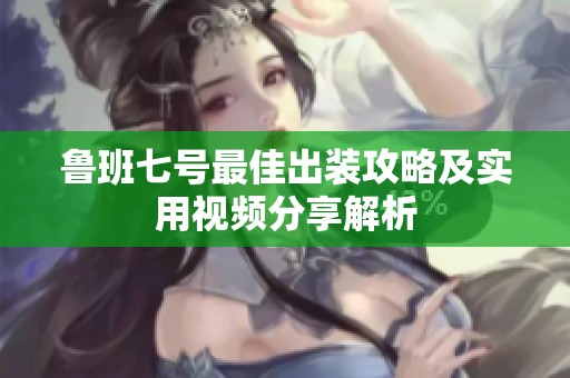 鲁班七号最佳出装攻略及实用视频分享解析