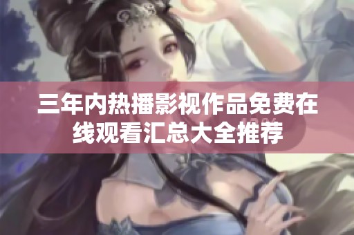 三年内热播影视作品免费在线观看汇总大全推荐