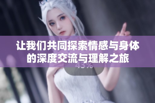 让我们共同探索情感与身体的深度交流与理解之旅