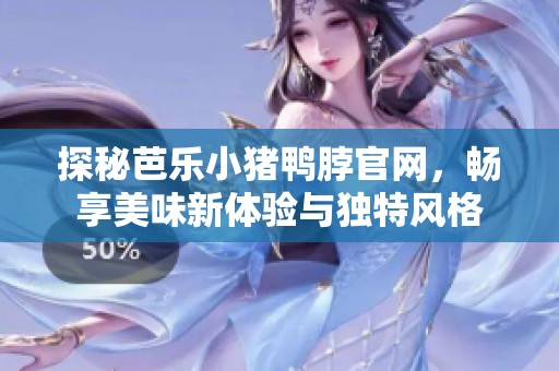 探秘芭乐小猪鸭脖官网，畅享美味新体验与独特风格