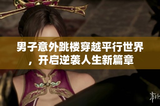 男子意外跳楼穿越平行世界，开启逆袭人生新篇章