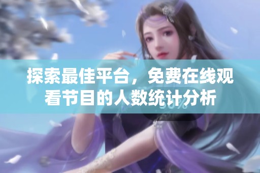 探索最佳平台，免费在线观看节目的人数统计分析