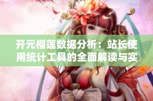 开元榴莲数据分析：站长使用统计工具的全面解读与实践