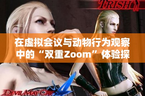在虚拟会议与动物行为观察中的“双重Zoom”体验探讨