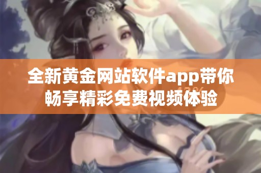 全新黄金网站软件app带你畅享精彩免费视频体验