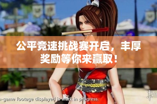 公平竞速挑战赛开启，丰厚奖励等你来赢取！