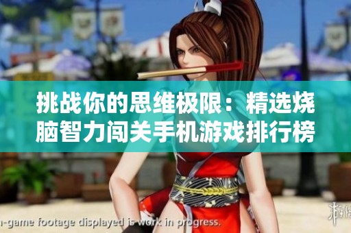 挑战你的思维极限：精选烧脑智力闯关手机游戏排行榜