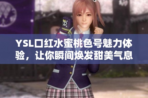 YSL口红水蜜桃色号魅力体验，让你瞬间焕发甜美气息