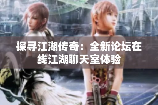 探寻江湖传奇：全新论坛在线江湖聊天室体验
