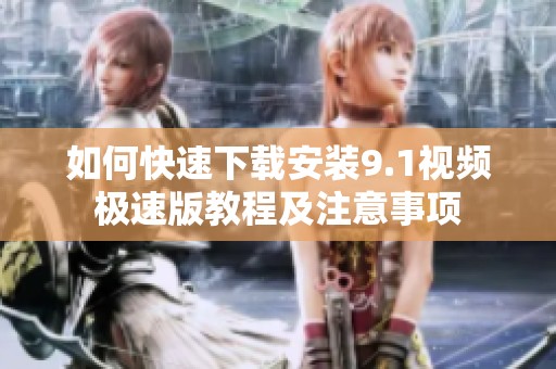 如何快速下载安装9.1视频极速版教程及注意事项