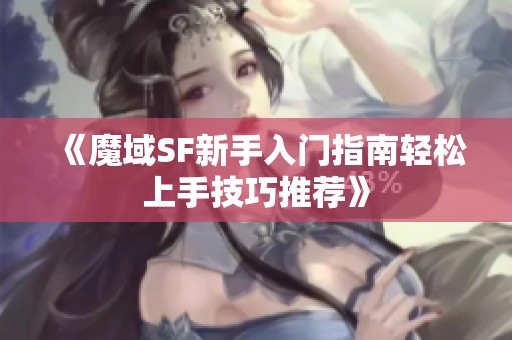 《魔域SF新手入门指南轻松上手技巧推荐》