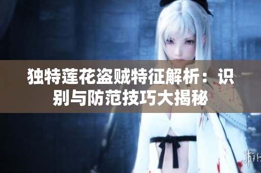 独特莲花盗贼特征解析：识别与防范技巧大揭秘