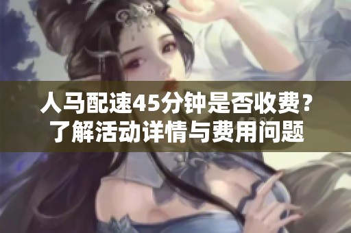 人马配速45分钟是否收费？了解活动详情与费用问题