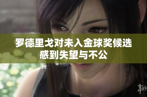 罗德里戈对未入金球奖候选感到失望与不公