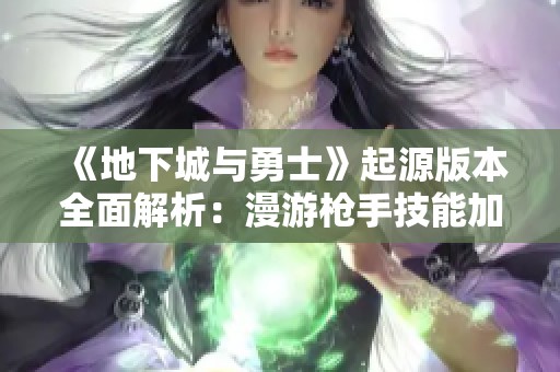 《地下城与勇士》起源版本全面解析：漫游枪手技能加点技巧详解