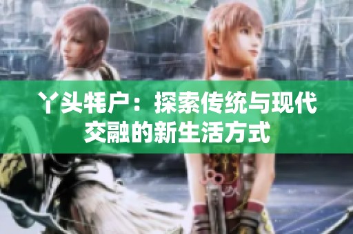 丫头牦户：探索传统与现代交融的新生活方式