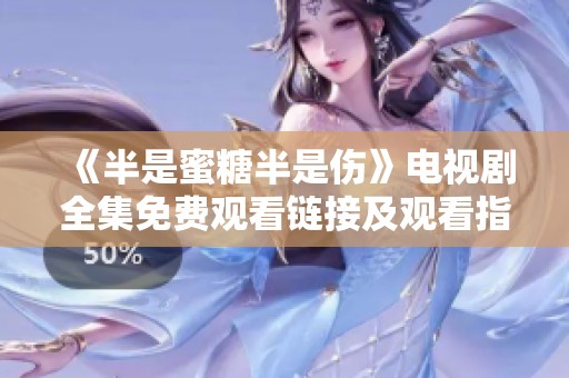 《半是蜜糖半是伤》电视剧全集免费观看链接及观看指南