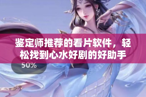 鉴定师推荐的看片软件，轻松找到心水好剧的好助手