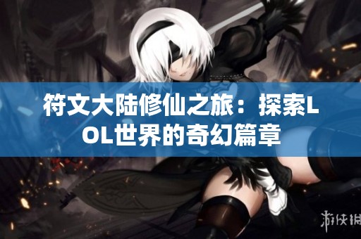 符文大陆修仙之旅：探索LOL世界的奇幻篇章