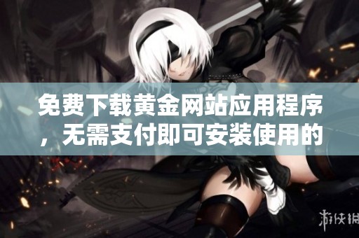 免费下载黄金网站应用程序，无需支付即可安装使用的方式