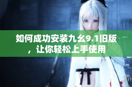 如何成功安装九幺9.1旧版，让你轻松上手使用