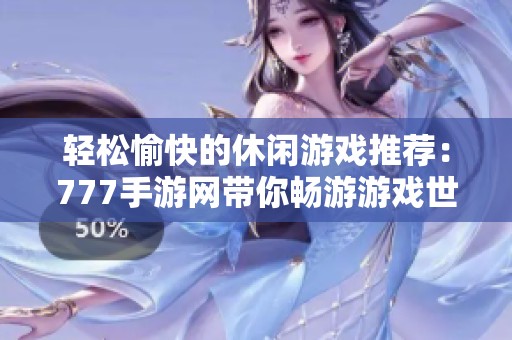 轻松愉快的休闲游戏推荐：777手游网带你畅游游戏世界