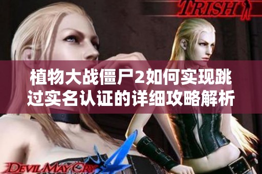 植物大战僵尸2如何实现跳过实名认证的详细攻略解析