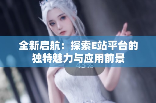 全新启航：探索E站平台的独特魅力与应用前景