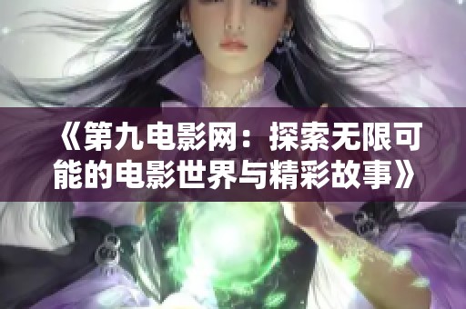 《第九电影网：探索无限可能的电影世界与精彩故事》